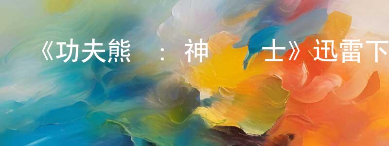 陳恩超發布《功夫熊貓：神龍騎士》迅雷下載/在線觀看/百度云-動漫/卡通-美劇天堂